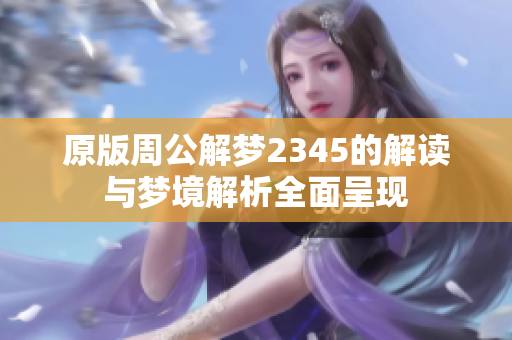 原版周公解梦2345的解读与梦境解析全面呈现
