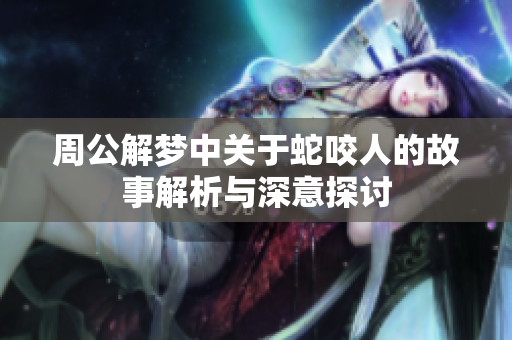 周公解梦中关于蛇咬人的故事解析与深意探讨