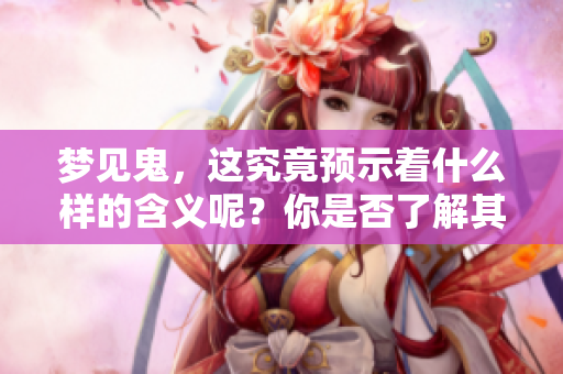 梦见鬼，这究竟预示着什么样的含义呢？你是否了解其背后的解释？