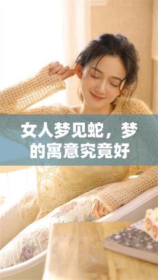 女人梦见蛇，梦的寓意究竟好不好呢？分析一下这个梦境可能的含义。