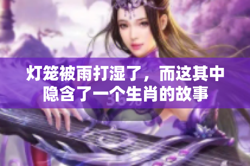 灯笼被雨打湿了，而这其中隐含了一个生肖的故事
