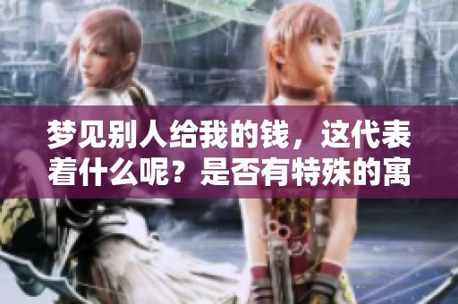 梦见别人给我的钱，这代表着什么呢？是否有特殊的寓意在其中？