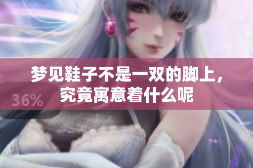 梦见鞋子不是一双的脚上，究竟寓意着什么呢