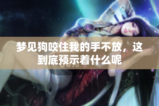 梦见狗咬住我的手不放，这到底预示着什么呢