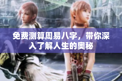 免费测算周易八字，带你深入了解人生的奥秘