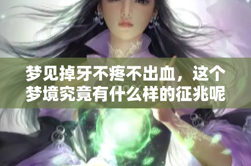 梦见掉牙不疼不出血，这个梦境究竟有什么样的征兆呢
