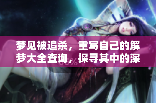 梦见被追杀，重写自己的解梦大全查询，探寻其中的深层含义与象征