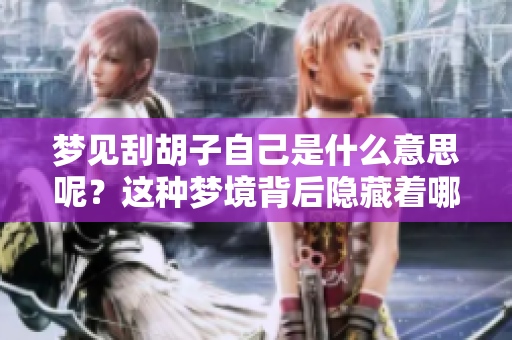 梦见刮胡子自己是什么意思呢？这种梦境背后隐藏着哪些深层含义呢？