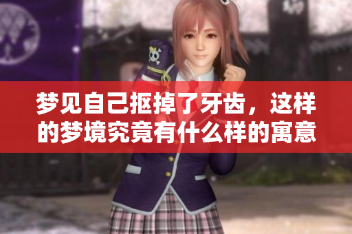 梦见自己抠掉了牙齿，这样的梦境究竟有什么样的寓意呢