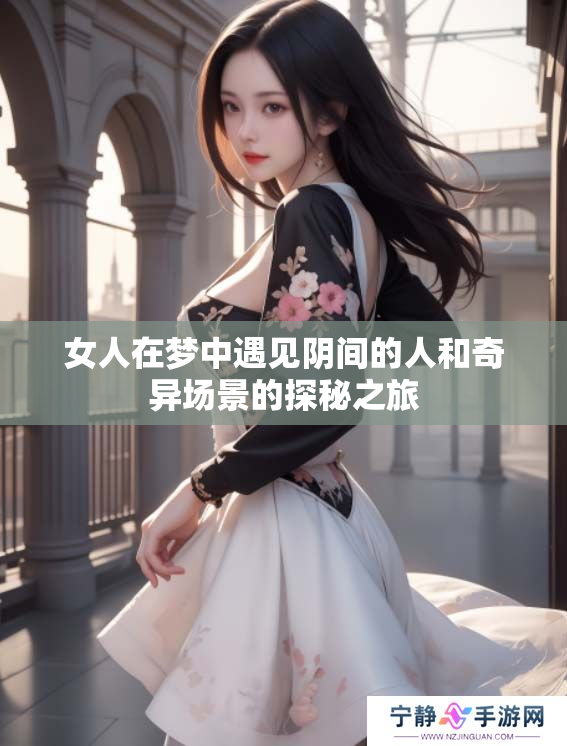 女人在梦中遇见阴间的人和奇异场景的探秘之旅