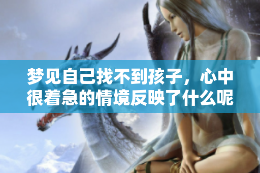 梦见自己找不到孩子，心中很着急的情境反映了什么呢