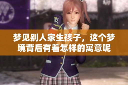 梦见别人家生孩子，这个梦境背后有着怎样的寓意呢