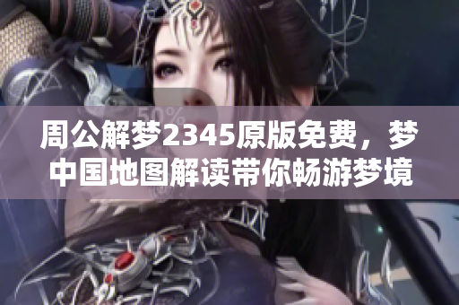 周公解梦2345原版免费，梦中国地图解读带你畅游梦境奥秘