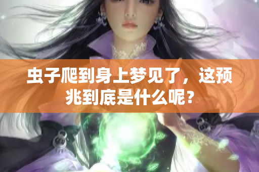 虫子爬到身上梦见了，这预兆到底是什么呢？