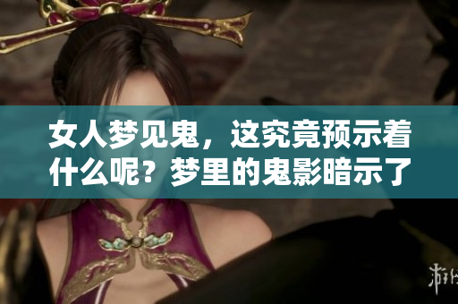 女人梦见鬼，这究竟预示着什么呢？梦里的鬼影暗示了什么预兆？