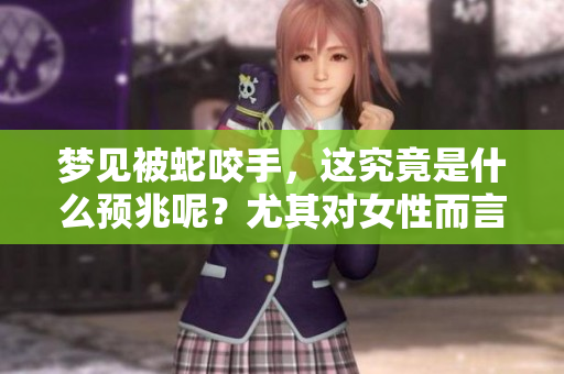 梦见被蛇咬手，这究竟是什么预兆呢？尤其对女性而言，更值得深思。