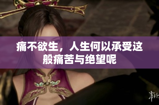 痛不欲生，人生何以承受这般痛苦与绝望呢