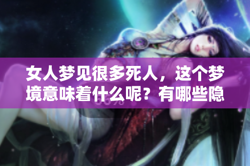 女人梦见很多死人，这个梦境意味着什么呢？有哪些隐藏的寓意在其中？