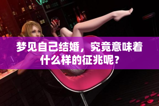 梦见自己结婚，究竟意味着什么样的征兆呢？