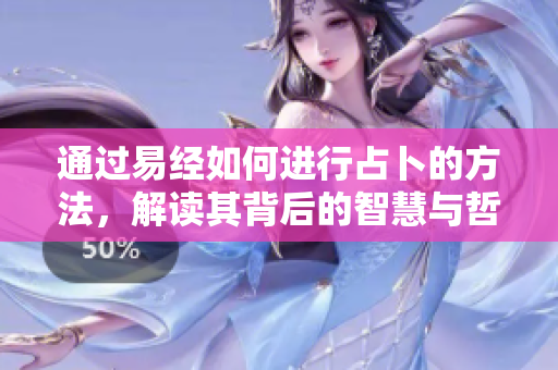 通过易经如何进行占卜的方法，解读其背后的智慧与哲理
