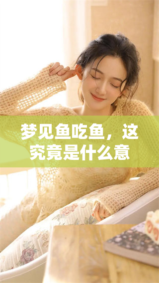 梦见鱼吃鱼，这究竟是什么意思呢？让我们一起来探讨一下吧