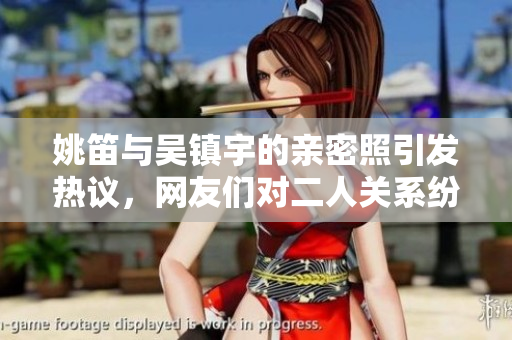 姚笛与吴镇宇的亲密照引发热议，网友们对二人关系纷纷猜测