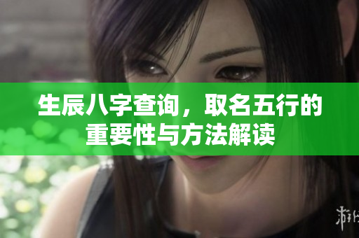 生辰八字查询，取名五行的重要性与方法解读