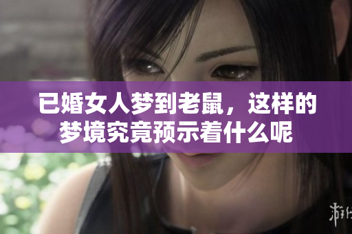 已婚女人梦到老鼠，这样的梦境究竟预示着什么呢