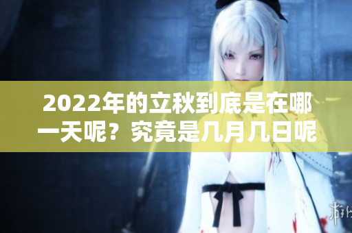 2022年的立秋到底是在哪一天呢？究竟是几月几日呢？