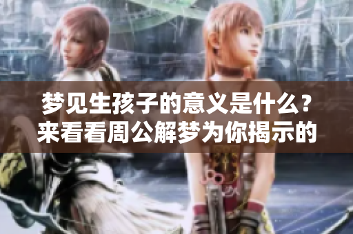 梦见生孩子的意义是什么？来看看周公解梦为你揭示的征兆吧