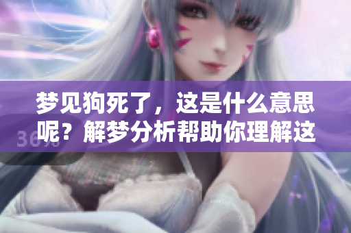 梦见狗死了，这是什么意思呢？解梦分析帮助你理解这个梦境。