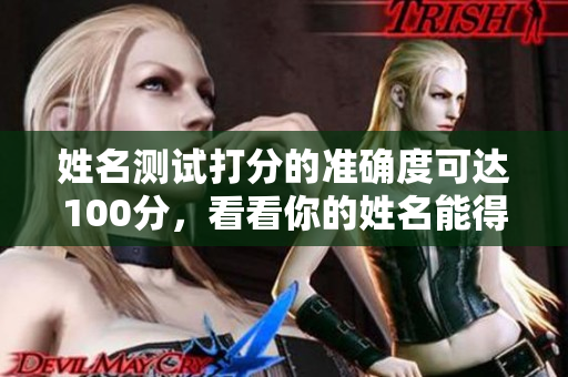 姓名测试打分的准确度可达100分，看看你的姓名能得多少分呢