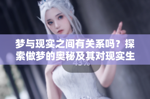 梦与现实之间有关系吗？探索做梦的奥秘及其对现实生活的影响。