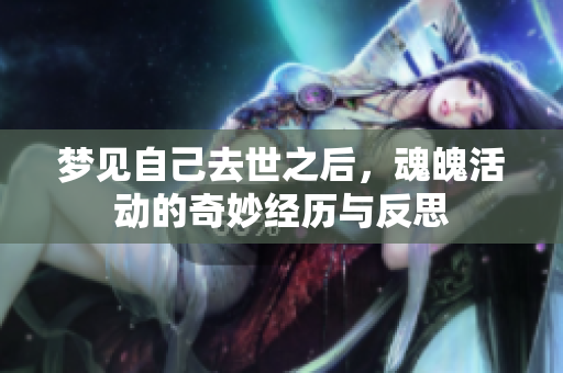 梦见自己去世之后，魂魄活动的奇妙经历与反思