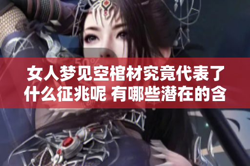 女人梦见空棺材究竟代表了什么征兆呢 有哪些潜在的含义需要关注呢