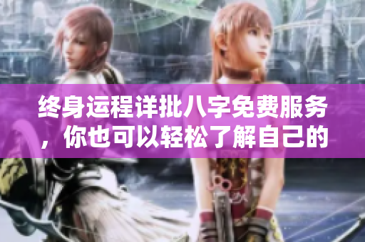 终身运程详批八字免费服务，你也可以轻松了解自己的命运轨迹