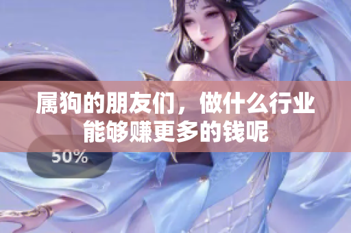 属狗的朋友们，做什么行业能够赚更多的钱呢