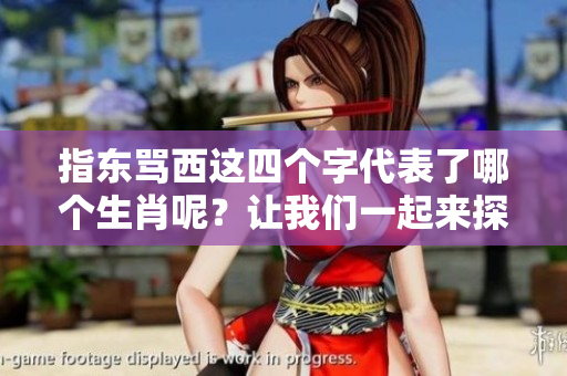 指东骂西这四个字代表了哪个生肖呢？让我们一起来探讨一下这个话题。
