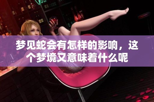 梦见蛇会有怎样的影响，这个梦境又意味着什么呢