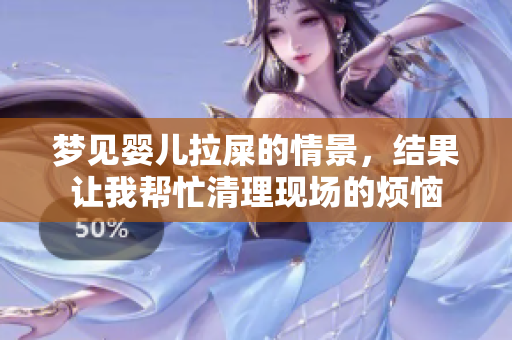梦见婴儿拉屎的情景，结果让我帮忙清理现场的烦恼