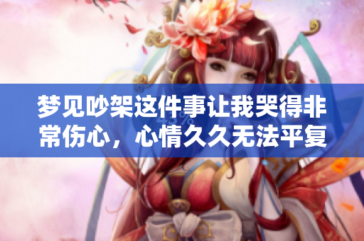 梦见吵架这件事让我哭得非常伤心，心情**无法平复