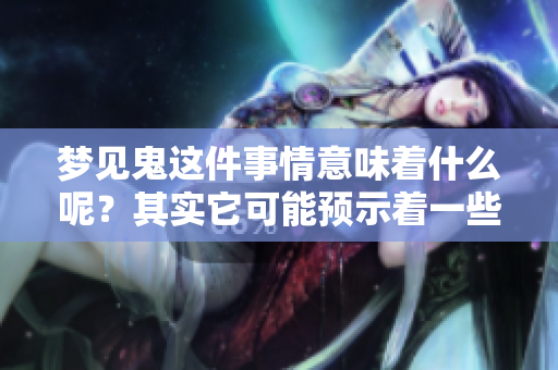 梦见鬼这件事情意味着什么呢？其实它可能预示着一些事情的发生。