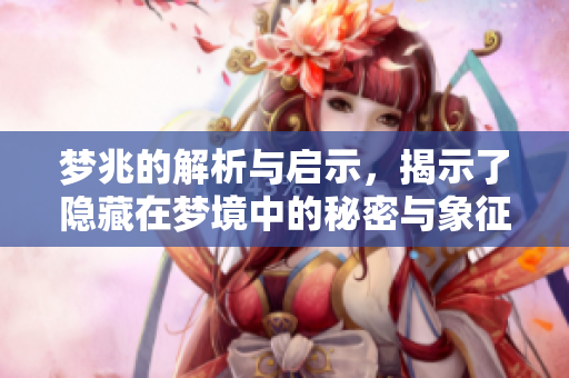 梦兆的解析与启示，揭示了隐藏在梦境中的秘密与象征意义