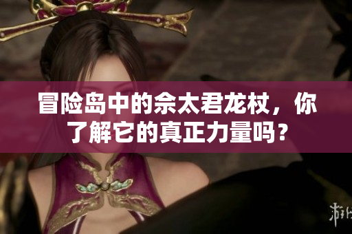 冒险岛中的佘太君龙杖，你了解它的真正力量吗？