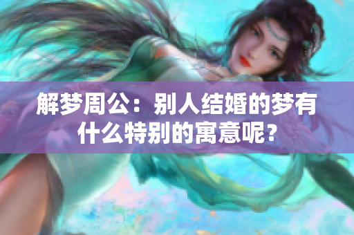解梦周公：别人结婚的梦有什么特别的寓意呢？