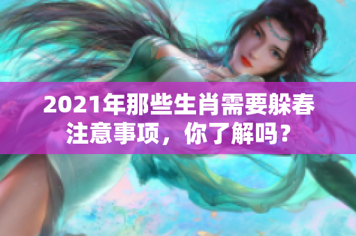 2021年那些生肖需要躲春注意事项，你了解吗？