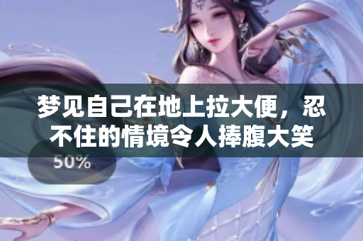 梦见自己在地上拉大便，忍不住的情境令人捧腹大笑