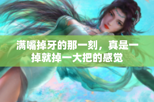 满嘴掉牙的那一刻，真是一掉就掉一大把的感觉