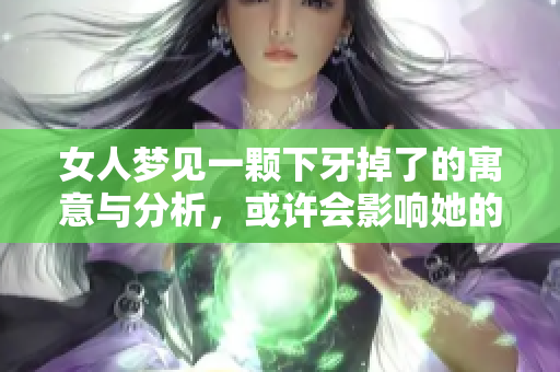 女人梦见一颗下牙掉了的寓意与分析，或许会影响她的未来生活