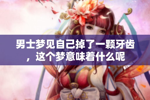 男士梦见自己掉了一颗牙齿，这个梦意味着什么呢
